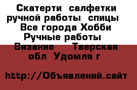 Скатерти, салфетки ручной работы (спицы) - Все города Хобби. Ручные работы » Вязание   . Тверская обл.,Удомля г.